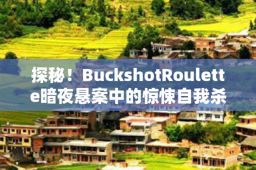 探秘！BuckshotRoulette暗夜悬案中的惊悚自我杀戮
