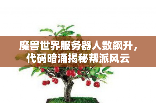 魔兽世界服务器人数飙升，代码暗涌揭秘帮派风云