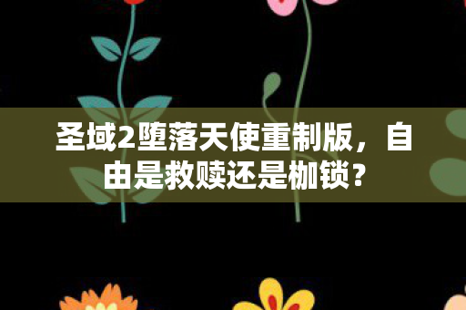 圣域2堕落天使重制版,自由是救赎还是枷锁? 圣域2堕落天使重制版,自由是救赎还是枷锁?