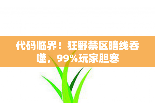 代码临界!狂野禁区暗线吞噬,99%玩家胆寒 代码临界!狂野禁区暗线吞噬,99%玩家胆寒