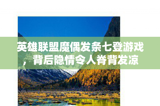 英雄联盟魔偶发条七登游戏,背后隐情令人脊背发凉 英雄联盟魔偶发条七登游戏,背后隐情令人脊背发凉