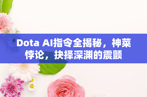 Dota AI指令全揭秘,神菜悖论,抉择深渊的震颤 Dota AI指令全揭秘,神菜悖论,抉择深渊的震颤