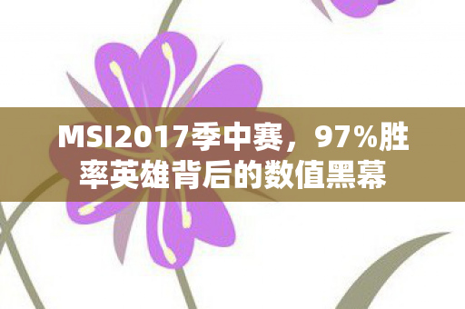 MSI2017季中赛,97%胜率英雄背后的数值黑幕 MSI2017季中赛,97%胜率英雄背后的数值黑幕