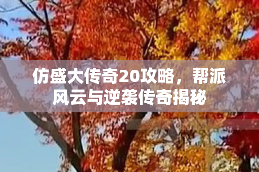 仿盛大传奇20攻略,帮派风云与逆袭传奇揭秘 仿盛大传奇20攻略,帮派风云与逆袭传奇揭秘