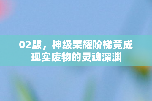 02版，神级荣耀阶梯竟成现实废物的灵魂深渊