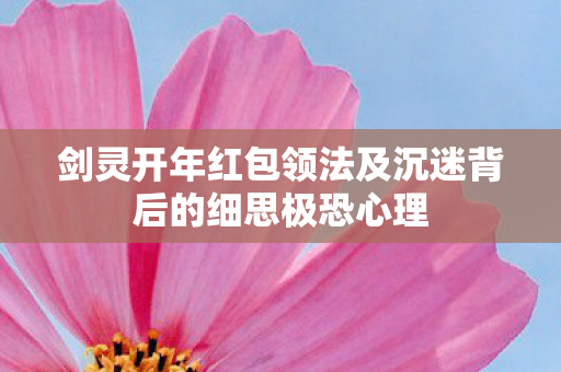 剑灵开年红包领法及沉迷背后的细思极恐心理 剑灵开年红包领法及沉迷背后的细思极恐心理