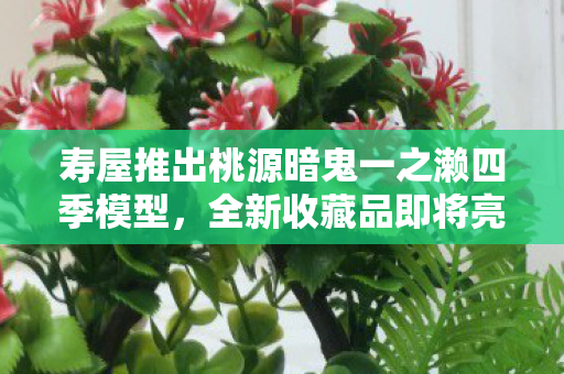 寿屋推出桃源暗鬼一之濑四季模型，全新收藏品即将亮相