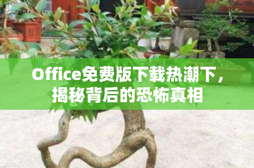 Office免费版下载热潮下，揭秘背后的恐怖真相