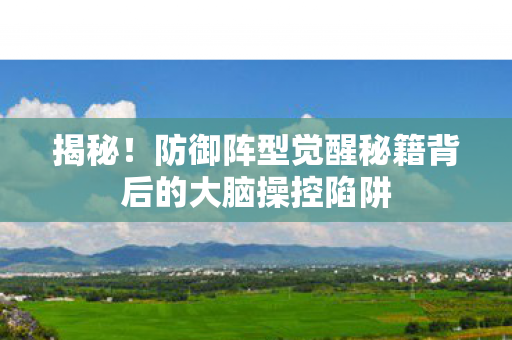 揭秘！防御阵型觉醒秘籍背后的大脑操控陷阱