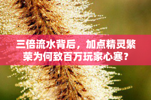 三倍流水背后,加点精灵繁荣为何致百万玩家心寒? 三倍流水背后,加点精灵繁荣为何致百万玩家心寒?