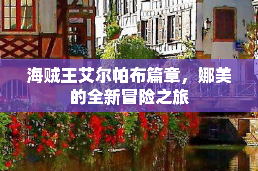 海贼王艾尔帕布篇章，娜美的全新冒险之旅