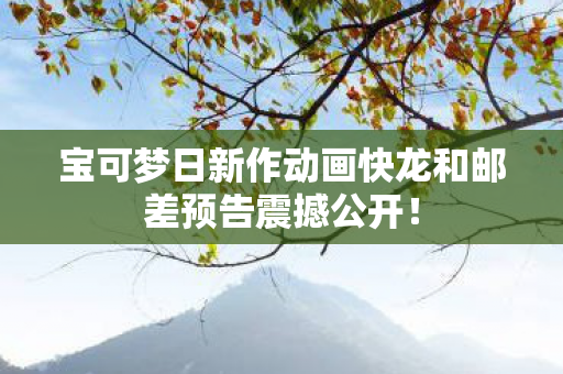 宝可梦日新作动画快龙和邮差预告震撼公开！