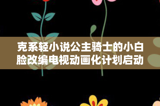 克系轻小说公主骑士的小白脸改编电视动画化计划启动