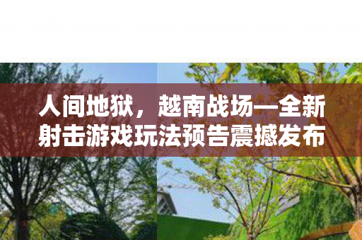 人间地狱，越南战场—全新射击游戏玩法预告震撼发布