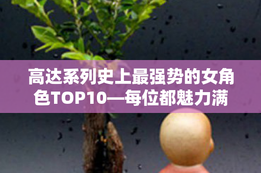 高达系列史上最强势的女角色TOP10—每位都魅力满分！