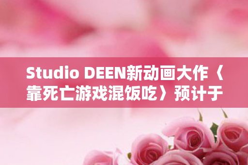 Studio DEEN新动画大作〈靠死亡游戏混饭吃〉预计于2026年开播