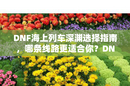 DNF海上列车深渊选择指南图片