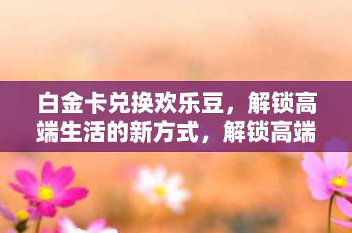 白金卡兑换欢乐豆新风尚图片