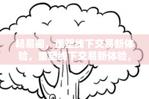 畅易阁，重塑线下交易新体验，重塑线下交易新体验，畅易阁登场