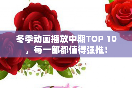 冬季动画播放中期TOP 10，每一部都值得强推！