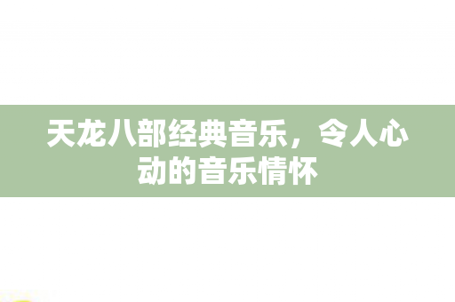 天龙八部经典音乐，令人心动的音乐情怀