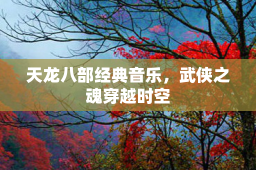 天龙八部经典音乐，武侠之魂穿越时空