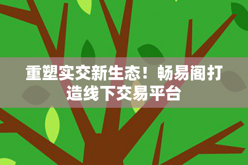 重塑实交新生态！畅易阁打造线下交易平台