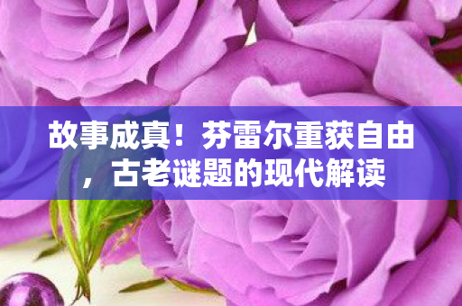 故事成真！芬雷尔重获自由，古老谜题的现代解读