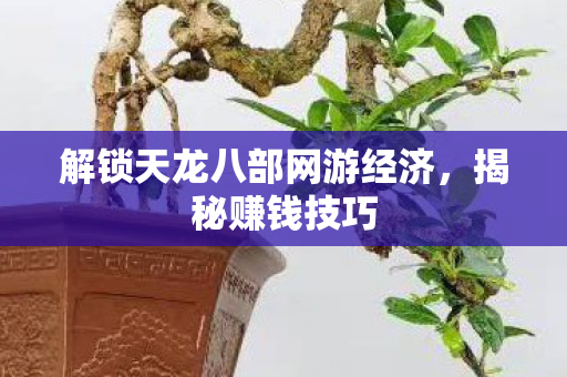 解锁天龙八部网游经济，揭秘赚钱技巧