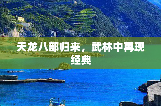 天龙八部归来，武林中再现经典