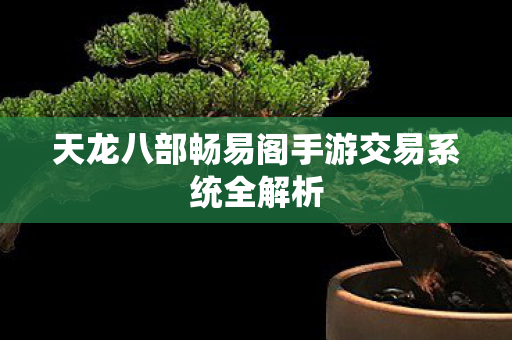 天龙八部畅易阁手游交易系统全解析