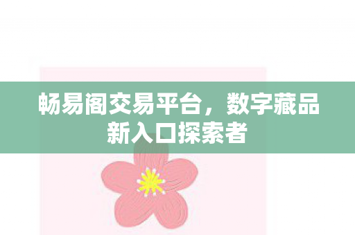 畅易阁交易平台，数字藏品新入口探索者