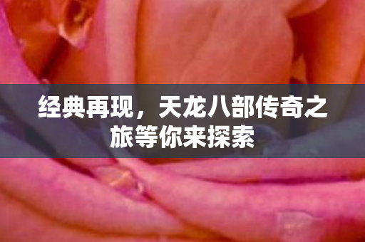 经典再现，天龙八部传奇之旅等你来探索