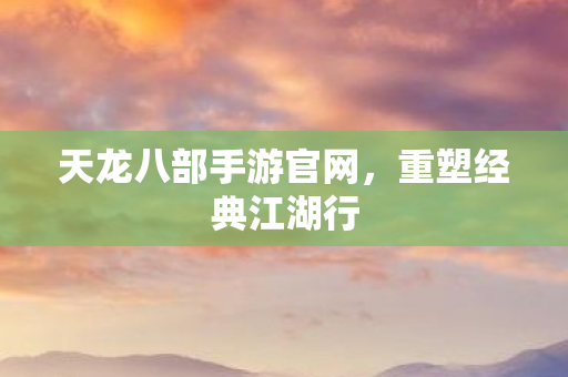 天龙八部手游官网图片