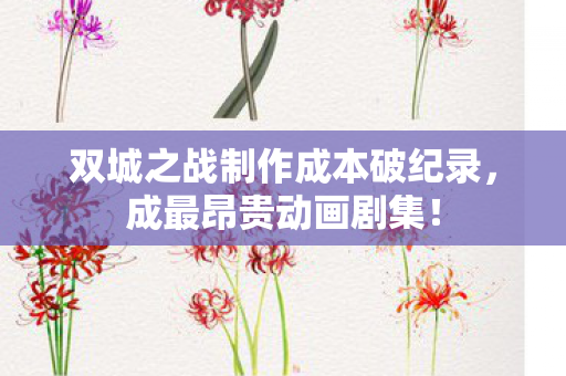 双城之战制作成本破纪录，成最昂贵动画剧集！