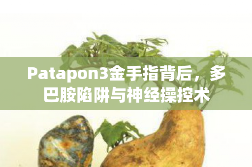 Patapon3金手指背后,多巴胺陷阱与神经操控术 Patapon3金手指背后,多巴胺陷阱与神经操控术