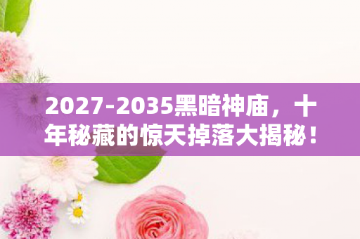 2027-2035黑暗神庙,十年秘藏的惊天掉落大揭秘! 2027-2035黑暗神庙,十年秘藏的惊天掉落大揭秘!