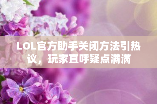 LOL官方助手关闭方法引热议,玩家直呼疑点满满 LOL官方助手关闭方法引热议,玩家直呼疑点满满