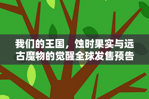 我们的王国，蚀时果实与远古魔物的觉醒全球发售预告