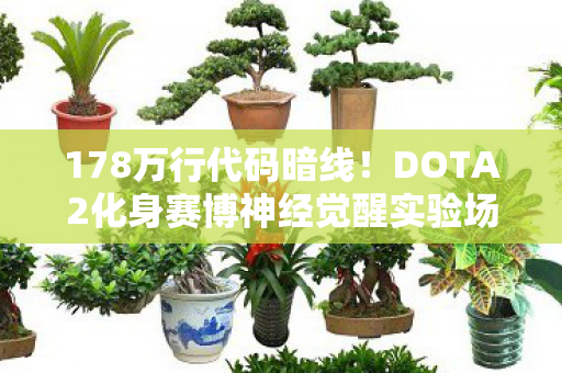 178万行代码暗线！DOTA2化身赛博神经觉醒实验场