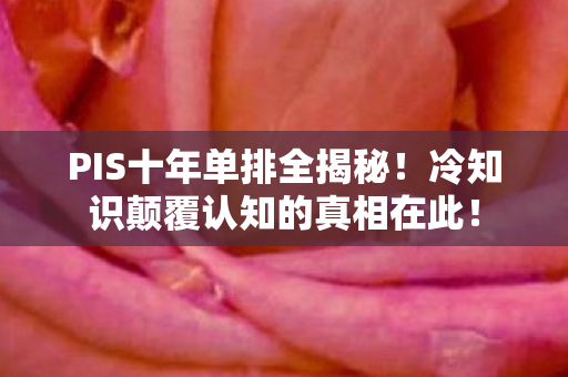 PIS十年单排全揭秘!冷知识颠覆认知的真相在此! PIS十年单排全揭秘!冷知识颠覆认知的真相在此!
