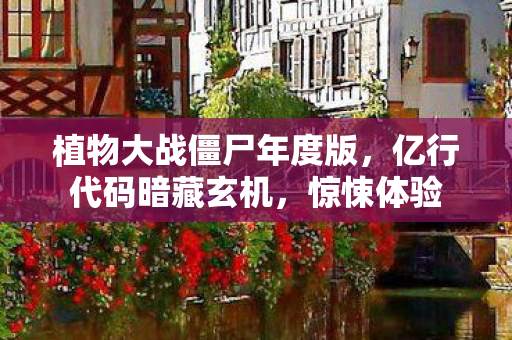 植物大战僵尸年度版,亿行代码暗藏玄机,惊悚体验 植物大战僵尸年度版,亿行代码暗藏玄机,惊悚体验