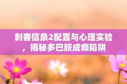 刺客信条2配置与心理实验,揭秘多巴胺成瘾陷阱 刺客信条2配置与心理实验,揭秘多巴胺成瘾陷阱