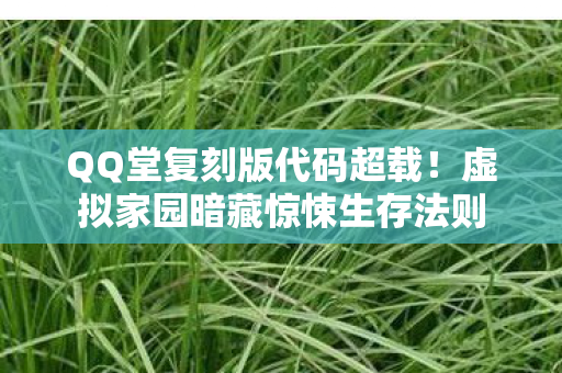 QQ堂复刻版代码超载!虚拟家园暗藏惊悚生存法则 QQ堂复刻版代码超载!虚拟家园暗藏惊悚生存法则