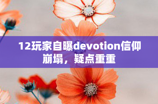 12玩家自曝devotion信仰崩塌,疑点重重 12玩家自曝devotion信仰崩塌,疑点重重