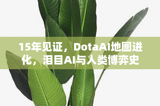 15年见证,DotaAI地图进化,泪目AI与人类博弈史 15年见证,DotaAI地图进化,泪目AI与人类博弈史