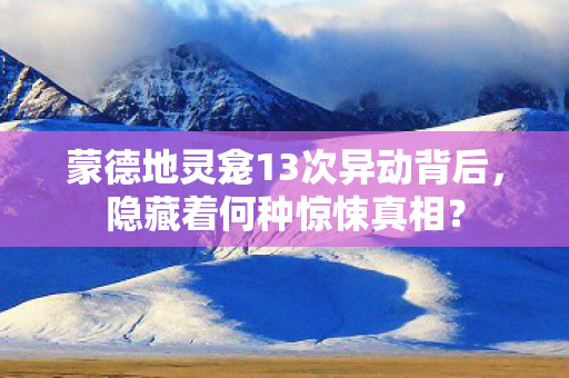 蒙德地灵龛13次异动背后，隐藏着何种惊悚真相？