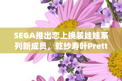 SEGA推出恋上换装娃娃系列新成员，乾纱寿叶Pretty女仆Ver.模型