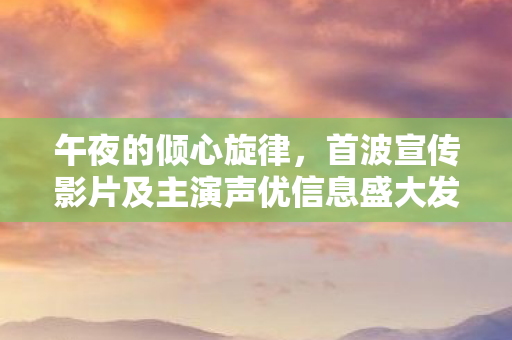 午夜的倾心旋律，首波宣传影片及主演声优信息盛大发布