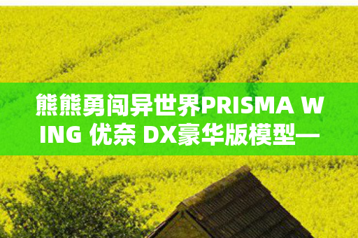 熊熊勇闯异世界PRISMA WING 优奈 DX豪华版模型—探索异世界的珍藏艺术品